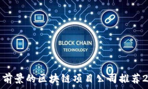  
最有前景的区块链项目公司推荐2023