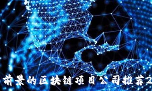  
最有前景的区块链项目公司推荐2023