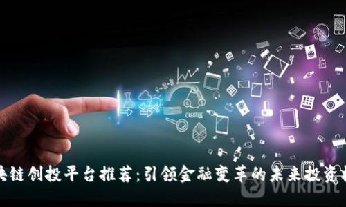 区块链创投平台推荐：引领金融变革的未来投资机遇