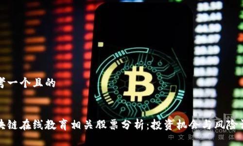 思考一个且的


区块链在线教育相关股票分析：投资机会与风险评估