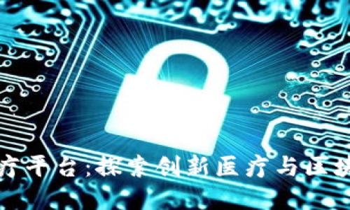 思考一个且的  
海南区块链医疗平台：探索创新医疗与区块链结合的前沿