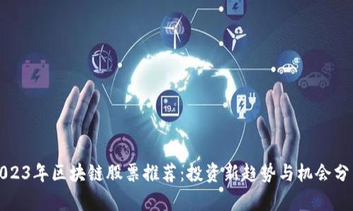2023年区块链股票推荐：投资新趋势与机会分析