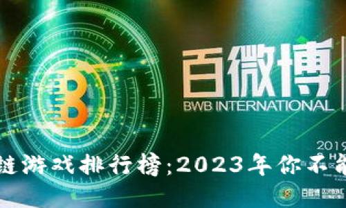 国内最火的区块链游戏排行榜：2023年你不能错过的热门游戏