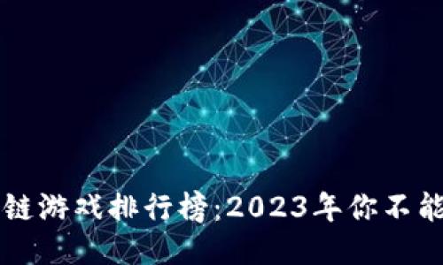 国内最火的区块链游戏排行榜：2023年你不能错过的热门游戏