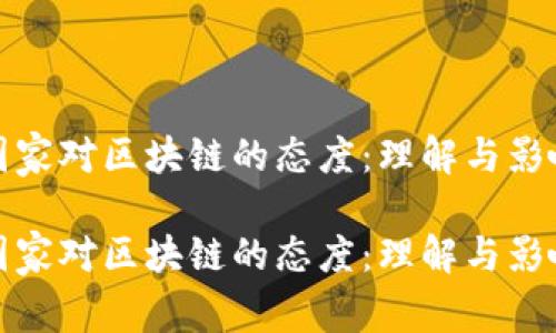 国家对区块链的态度：理解与影响

国家对区块链的态度：理解与影响