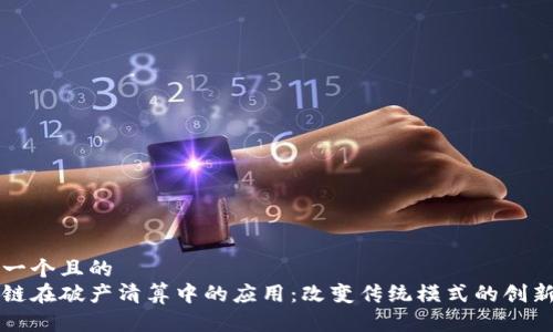 思考一个且的  
区块链在破产清算中的应用：改变传统模式的创新技术