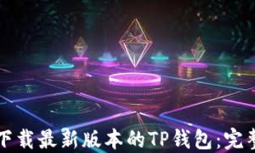 
如何下载最新版本的TP钱包：完整指南
