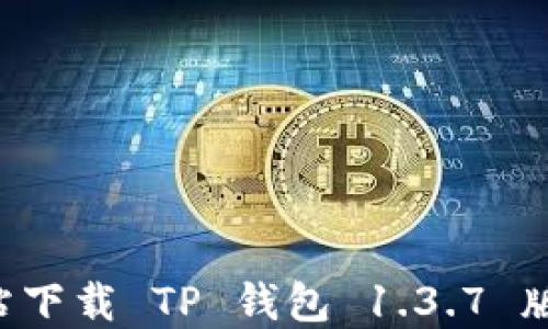 
如何从官方网站下载 TP 钱包 1.3.7 版本：步骤与指南
