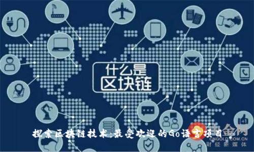 探索区块链技术：最受欢迎的Go语言项目