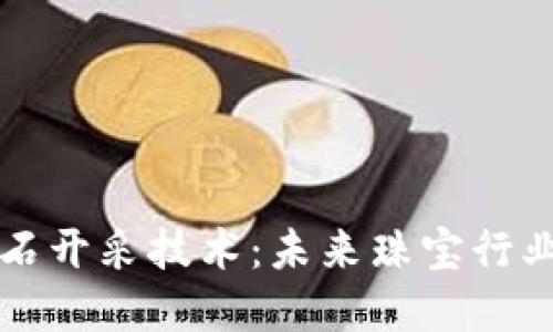 区块链钻石开采技术:未来珠宝行业的颠覆者