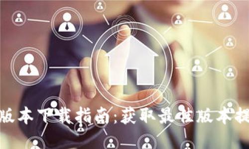 TP最新版本下载指南：获取最佳版本提升体验