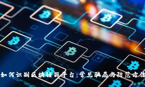 如何识别区块链假平台：常见骗局与防范方法