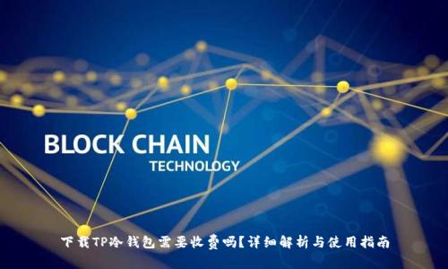 下载TP冷钱包需要收费吗？详细解析与使用指南