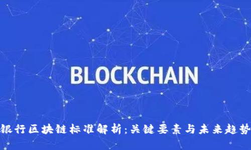 银行区块链标准解析：关键要素与未来趋势