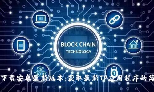TP官方下载安卓最新版本：获取最新TP应用程序的简单指南
