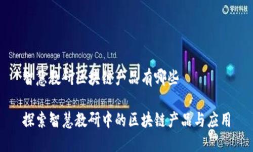智慧教研区块链产品有哪些

探索智慧教研中的区块链产品与应用