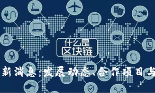 区块链联盟最新消息：发展动态、合作项目与行业前景分析