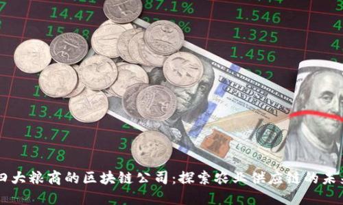 四大粮商的区块链公司：探索农业供应链的未来