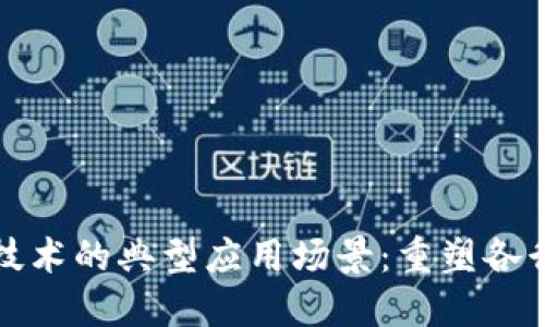 探讨区块链技术的典型应用场景：重塑各行各业的未来
