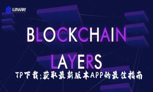  TP下载：获取最新版本APP的最佳指南