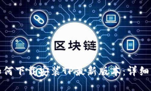 : 如何下载安装TP最新版本:详细指南