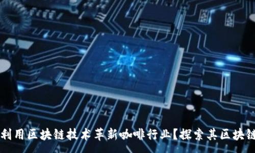 :
星巴克如何利用区块链技术革新咖啡行业？探索其区块链平台及应用