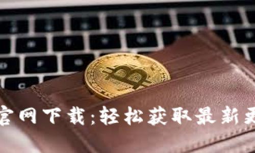TP钱最新版本官网下载：轻松获取最新更新与使用技巧