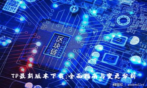 TP最新版本下载：全面指南与变更分析