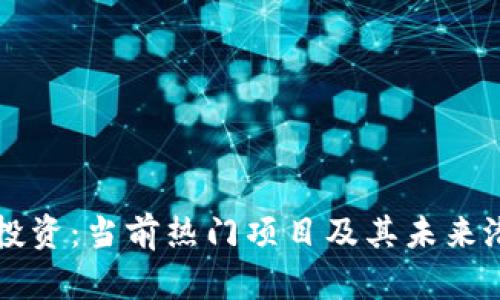 区块链投资：当前热门项目及其未来潜力分析