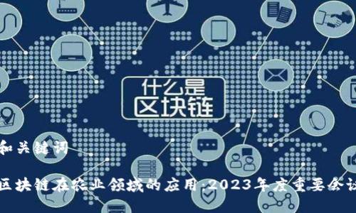 思考和关键词

探索区块链在农业领域的应用：2023年度重要会议一览