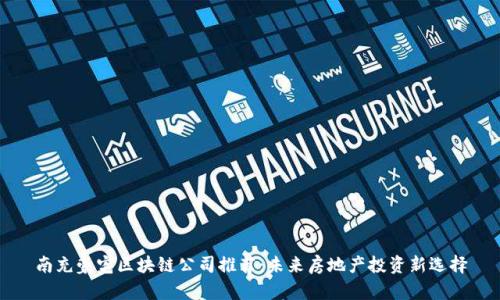 南充豪宅区块链公司推荐：未来房地产投资新选择