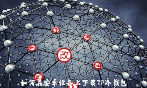 
如何在安卓设备上下载TP冷钱包