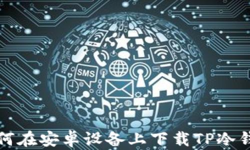 
如何在安卓设备上下载TP冷钱包