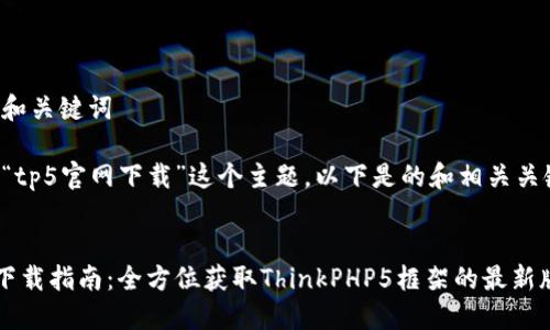 思考和关键词

对于“tp5官网下载”这个主题，以下是的和相关关键词。


TP5下载指南：全方位获取ThinkPHP5框架的最新版本