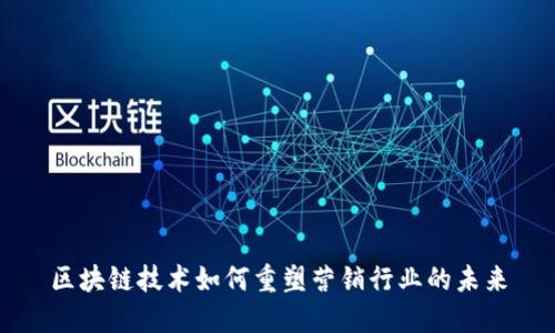 区块链技术如何重塑营销行业的未来