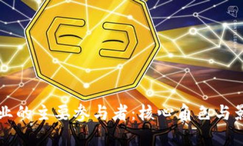 区块链行业的主要参与者：核心角色与影响力分析