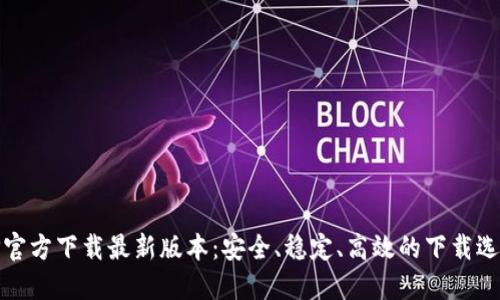 TP官方下载最新版本：安全、稳定、高效的下载选择