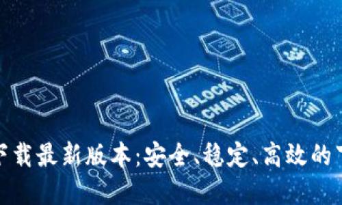 TP官方下载最新版本：安全、稳定、高效的下载选择