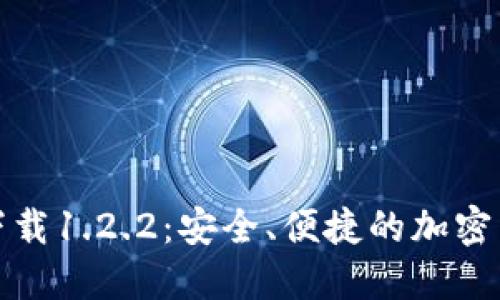 TP钱包官网下载1.2.2：安全、便捷的加密货币管理工具