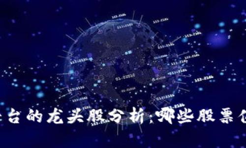 区块链平台的龙头股分析：哪些股票值得关注？