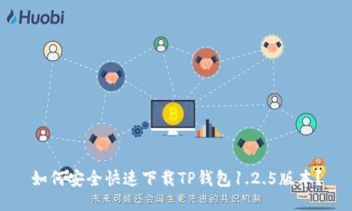 如何安全快速下载TP钱包1.2.5版本？