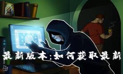 TP官方下载安卓最新版本：如何获取最新版本的一切信息