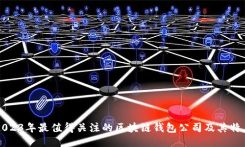 2023年最值得关注的区块链钱包公司及其特点