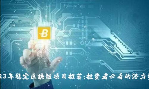 2023年稳定区块链项目推荐：投资者必看的潜力资产
