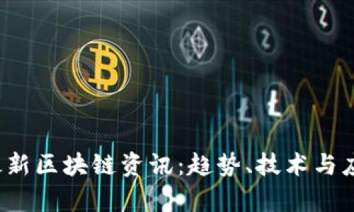 2023年最新区块链资讯：趋势、技术与应用全解析