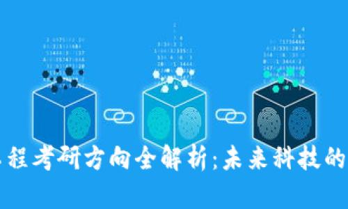 区块链工程考研方向全解析：未来科技的前沿选择