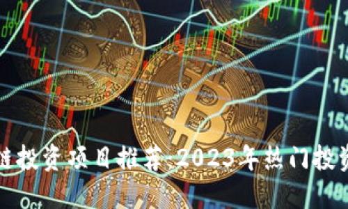区块链投资项目推荐：2023年热门投资机会