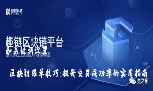 和关键词设置

 区块链跟单技巧：提升交易成功率的实用指南