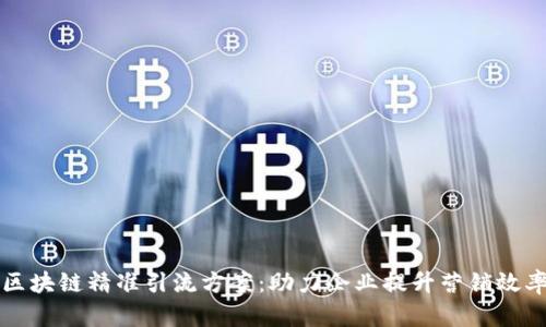 区块链精准引流方案：助力企业提升营销效率