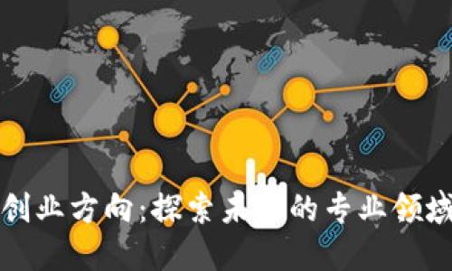 区块链创业方向：探索未来的专业领域与机遇